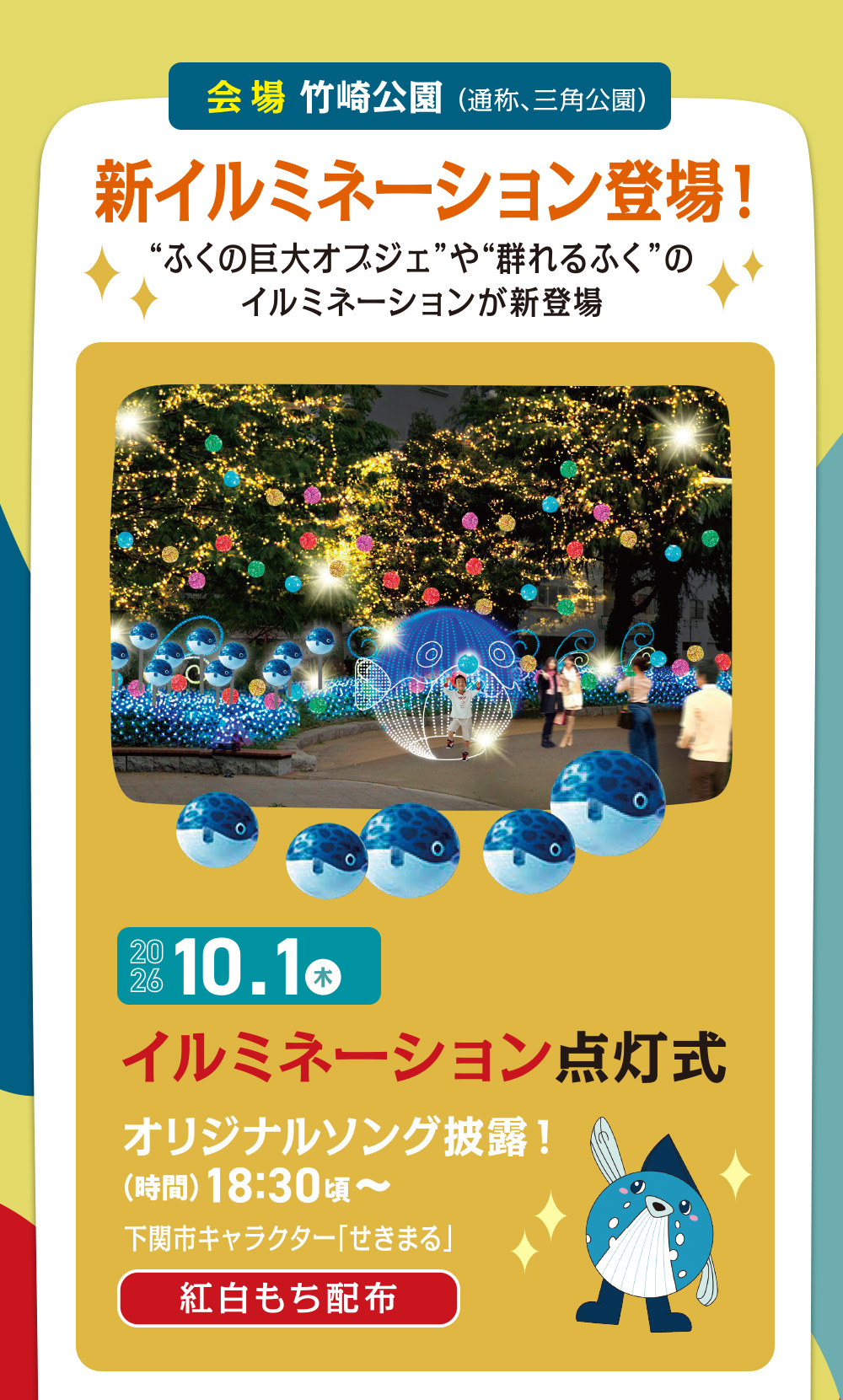 新イルミネーション登場！“ふくの巨大オブジェ”や“群れるふぐ”のイルミネーションが新登場　10.1 木　イルミネーション点灯式　オリジナルソング披露！　（時間）18:30〜　下関市キャラクター「せきまる」　紅白もち配布