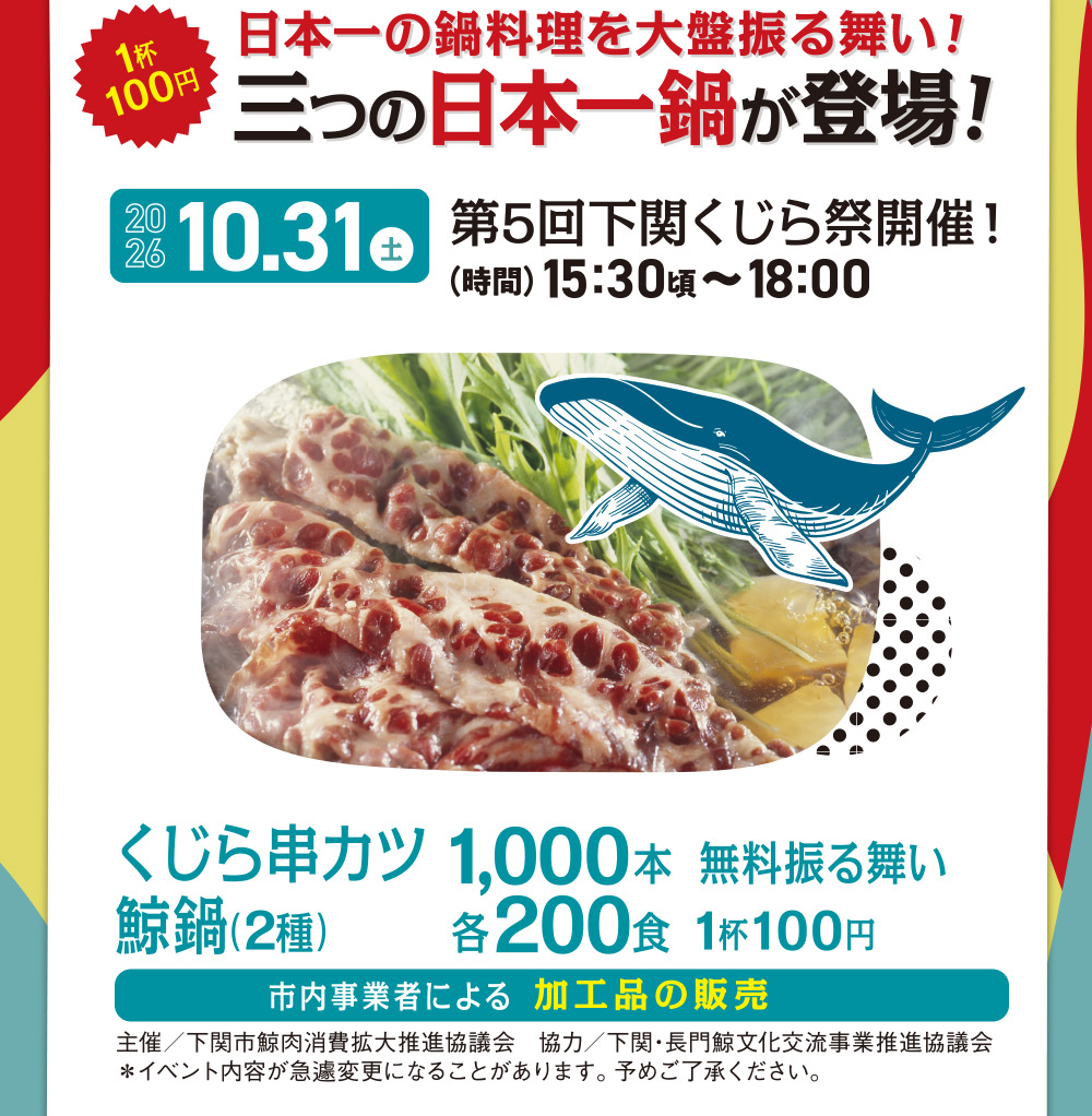 日本一の鍋料理を大盤振る舞い！三つの日本一鍋が登場！10.31 土　第5回下関くじら祭開催！　（時間）15:30〜18:00　くじら串カツ100本、無料振る舞い　鯨鍋（2種）各200食 1杯100円　市川東部商工会女性部による振る舞い